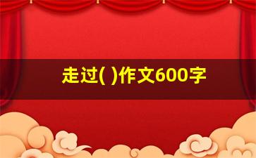 走过( )作文600字